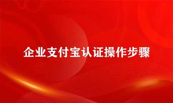 企业支付宝认证操作步骤