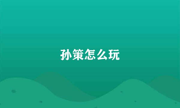 孙策怎么玩