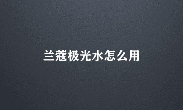 兰蔻极光水怎么用