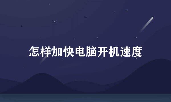 怎样加快电脑开机速度