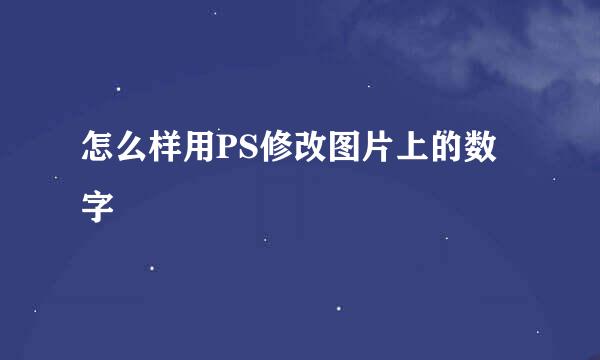 怎么样用PS修改图片上的数字