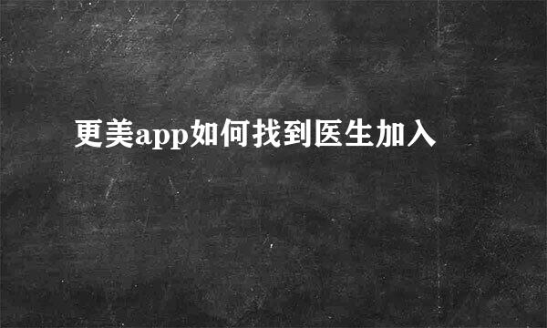 更美app如何找到医生加入