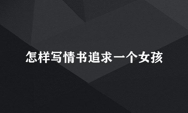 怎样写情书追求一个女孩