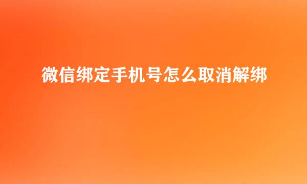 微信绑定手机号怎么取消解绑