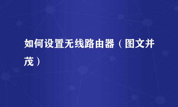如何设置无线路由器（图文并茂）