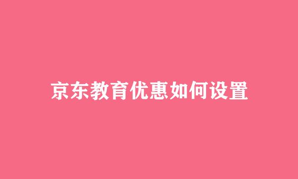京东教育优惠如何设置
