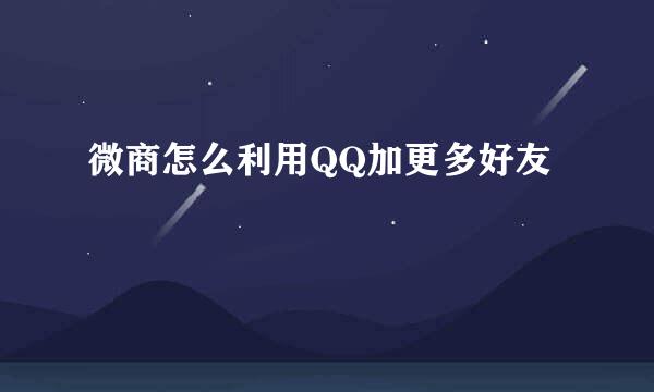 微商怎么利用QQ加更多好友