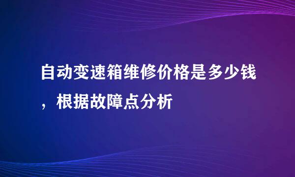 自动变速箱维修价格是多少钱，根据故障点分析
