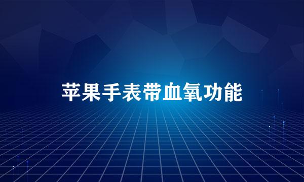 苹果手表带血氧功能