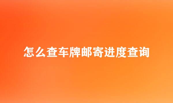 怎么查车牌邮寄进度查询