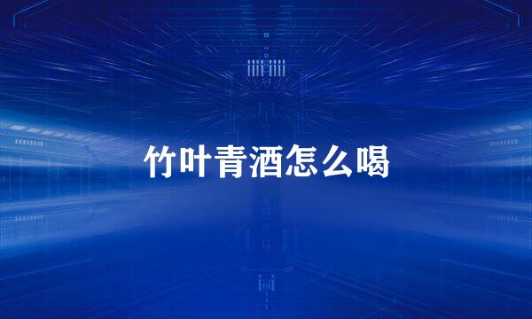 竹叶青酒怎么喝