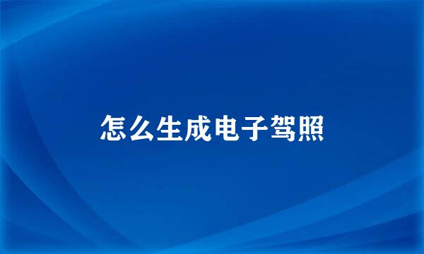 怎么生成电子驾照
