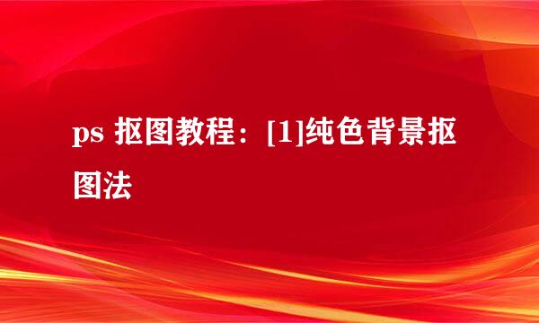 ps 抠图教程：[1]纯色背景抠图法