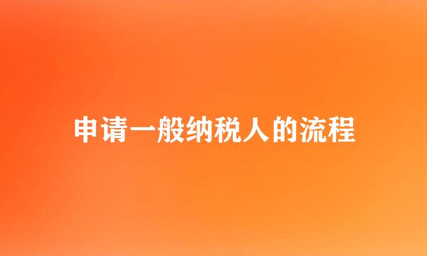申请一般纳税人的流程