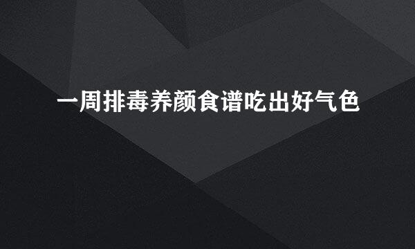 一周排毒养颜食谱吃出好气色