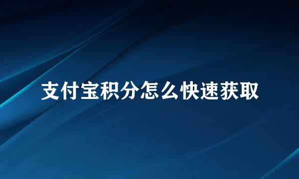 支付宝积分怎么快速获取