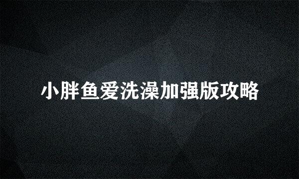 小胖鱼爱洗澡加强版攻略
