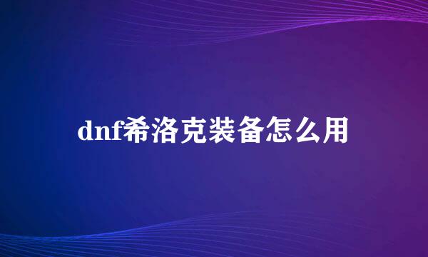 dnf希洛克装备怎么用