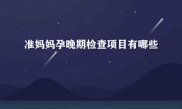 准妈妈孕晚期检查项目有哪些