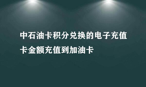 中石油卡积分兑换的电子充值卡金额充值到加油卡