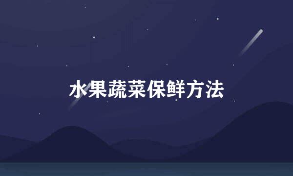 水果蔬菜保鲜方法