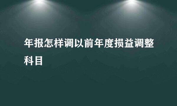 年报怎样调以前年度损益调整科目