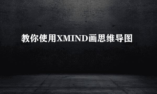 教你使用XMIND画思维导图
