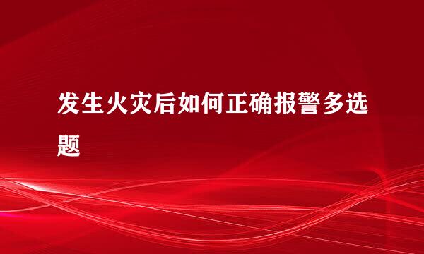 发生火灾后如何正确报警多选题