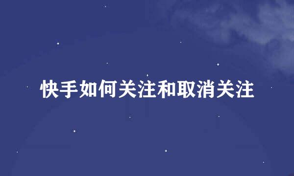 快手如何关注和取消关注