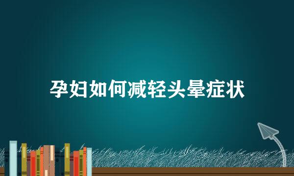 孕妇如何减轻头晕症状