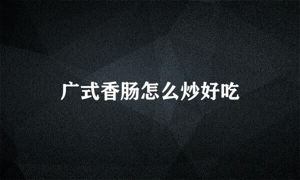 广式香肠怎么炒好吃