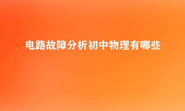 电路故障分析初中物理有哪些
