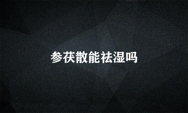 参茯散能祛湿吗