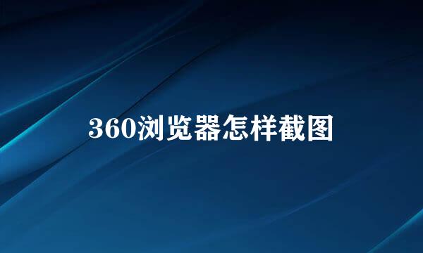 360浏览器怎样截图
