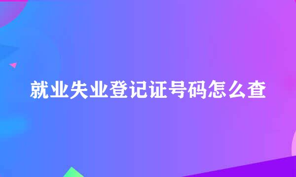 就业失业登记证号码怎么查