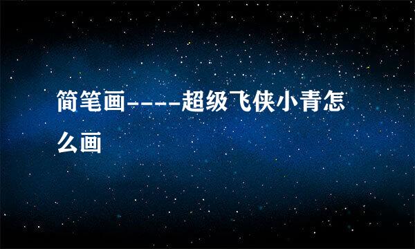 简笔画----超级飞侠小青怎么画