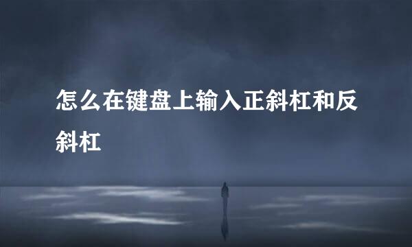 怎么在键盘上输入正斜杠和反斜杠
