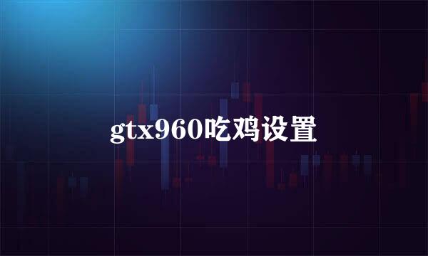 gtx960吃鸡设置