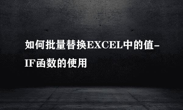 如何批量替换EXCEL中的值-IF函数的使用
