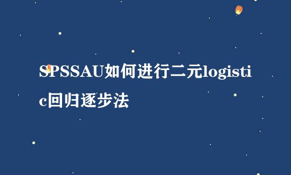 SPSSAU如何进行二元logistic回归逐步法