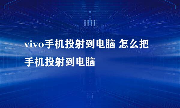 vivo手机投射到电脑 怎么把手机投射到电脑