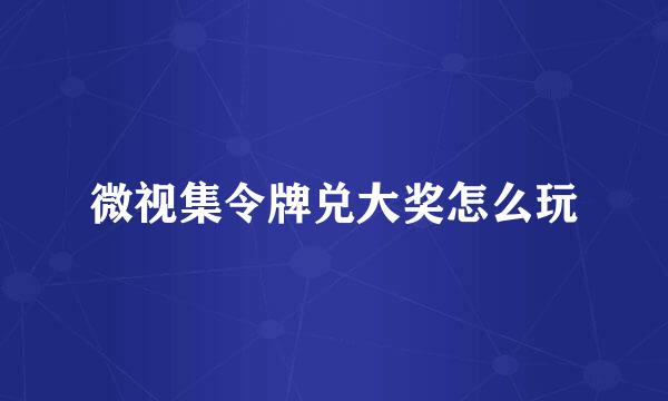 微视集令牌兑大奖怎么玩