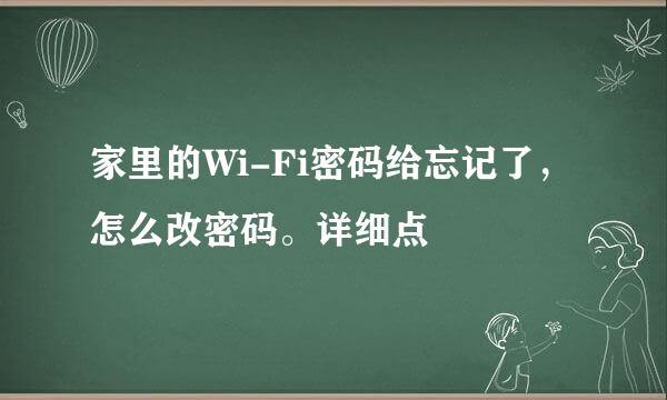 家里的Wi-Fi密码给忘记了，怎么改密码。详细点