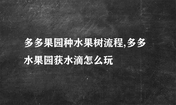 多多果园种水果树流程,多多水果园获水滴怎么玩