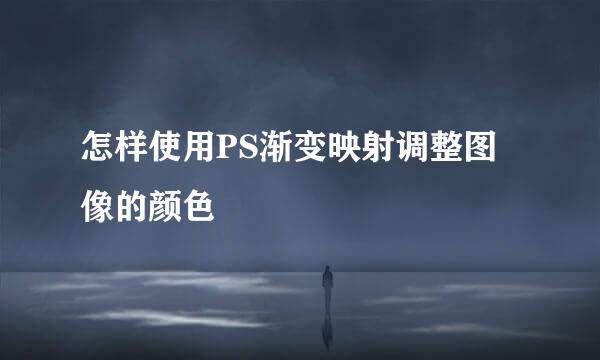 怎样使用PS渐变映射调整图像的颜色