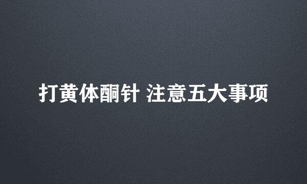 打黄体酮针 注意五大事项