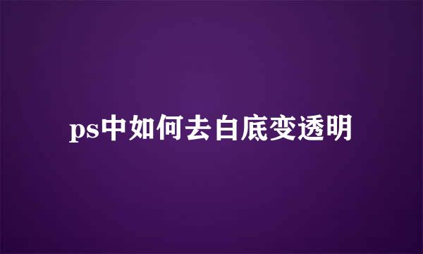 ps中如何去白底变透明