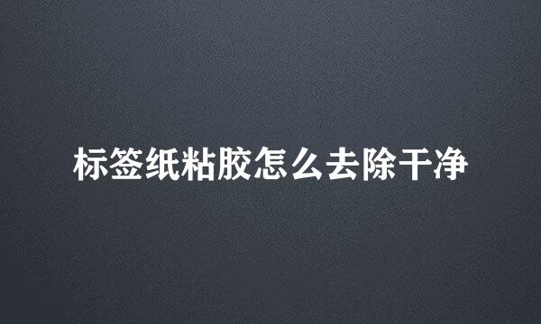 标签纸粘胶怎么去除干净