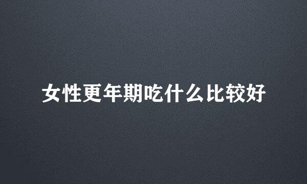 女性更年期吃什么比较好