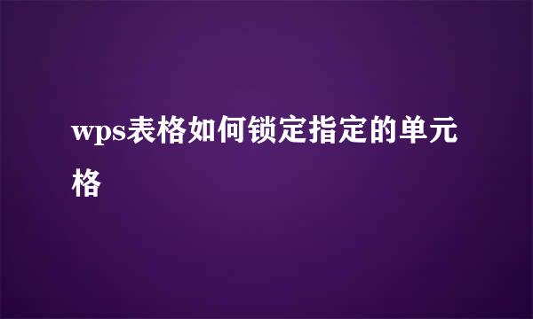 wps表格如何锁定指定的单元格